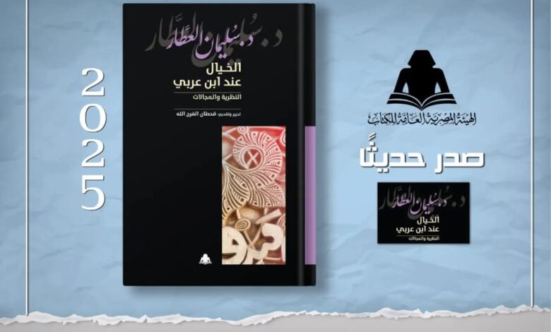 هيئة الكتاب تصدر «الخيال عند ابن عربي» لـ سليمان العطار 1 FB IMG 1740946429092